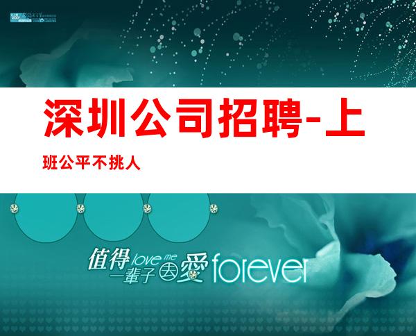 深圳公司招聘-上班公平不挑人