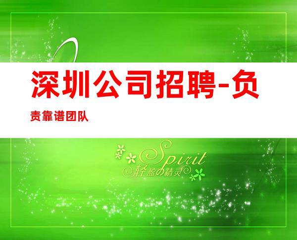 深圳公司招聘-负责靠谱团队