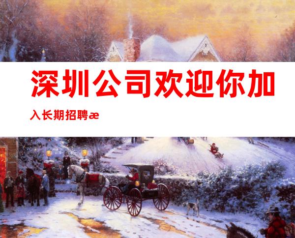 深圳公司欢迎你加入长期招聘无压力