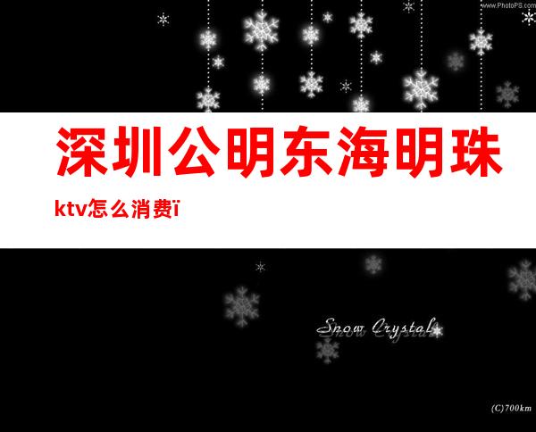 深圳公明东海明珠ktv怎么消费(东方明珠ktv电话号码)