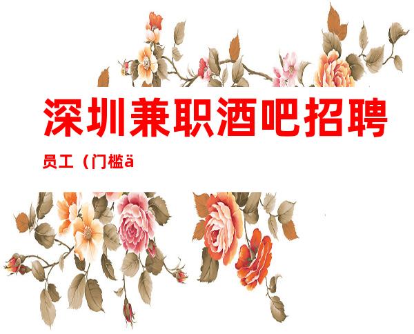 深圳兼职酒吧招聘员工(门槛低不挑人)高薪急聘