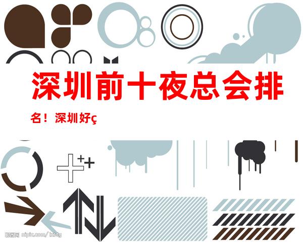 深圳前十夜总会排名！深圳好玩夜总会信息都在这里 – 深圳宝安商务KTV