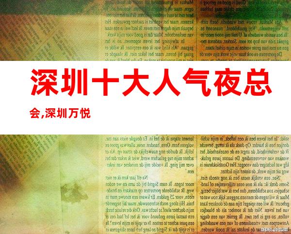 深圳十大人气夜总会,深圳万悦国际ktv排名榜前三名 – 深圳宝安商务KTV