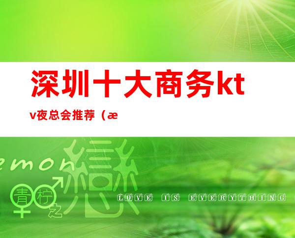 深圳十大商务ktv夜总会推荐（深圳商务ktv排名）