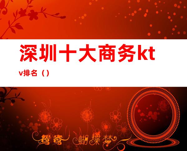 深圳十大商务ktv排名()