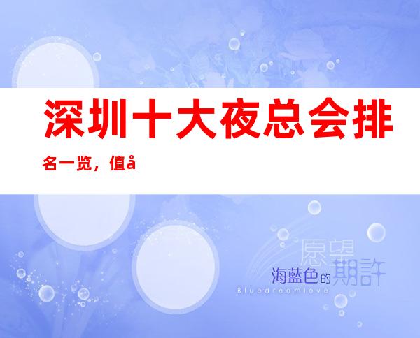深圳十大夜总会排名一览，值得去的KTV会所最强推荐