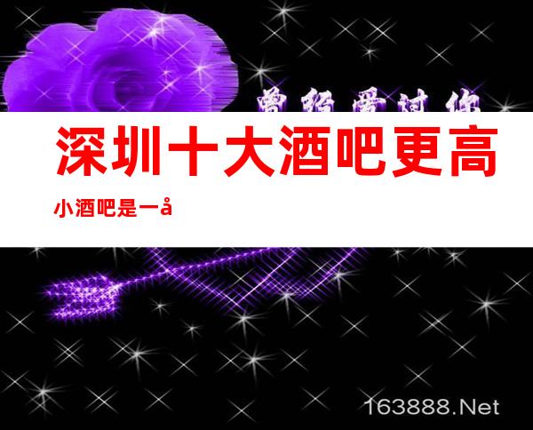 深圳十大酒吧更高小酒吧是一家具标准的高品味休闲商务俱乐部