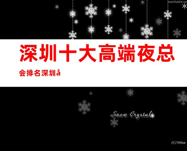 深圳十大高端夜总会排名 深圳十大很豪华的夜总会排行榜