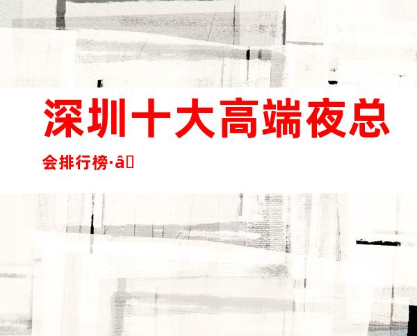 深圳十大高端夜总会排行榜· – 深圳龙岗商务KTV