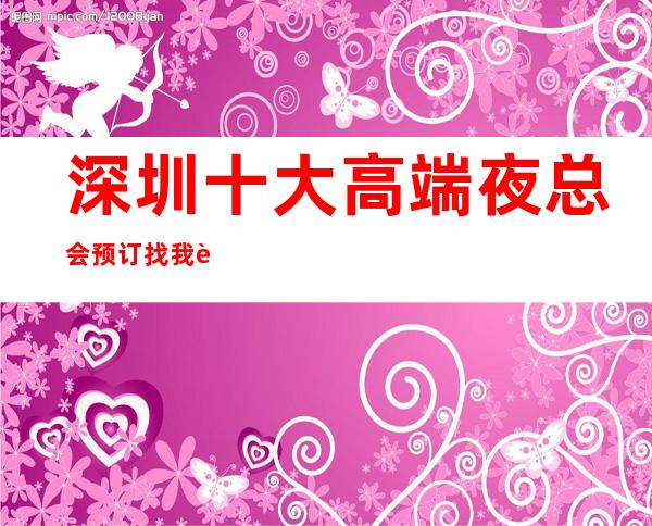 深圳十大高端夜总会预订.找我订房靠谱优惠 – 深圳宝安商务KTV