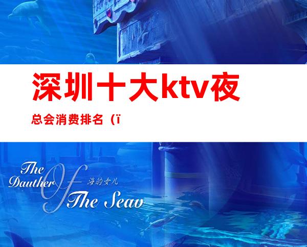 深圳十大ktv夜总会消费排名（）