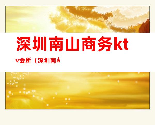 深圳南山商务ktv会所（深圳南山商务KTV）