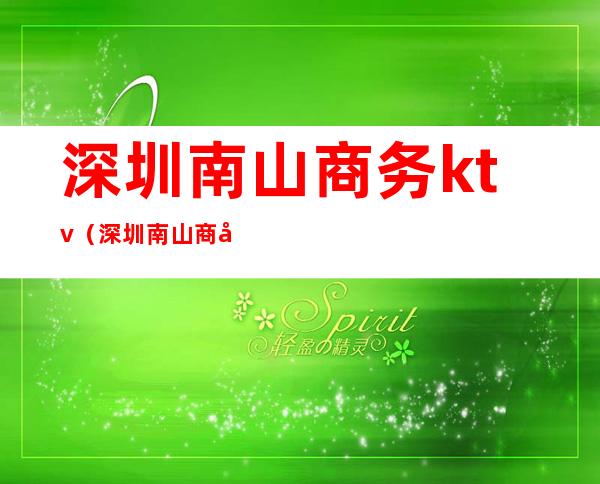 深圳南山商务ktv（深圳南山商务会所）