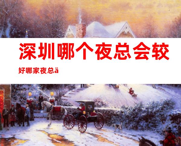 深圳哪个夜总会较好 哪家夜总会才可以吸引你