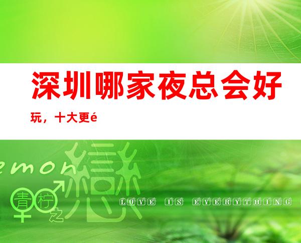 深圳哪家夜总会好玩，十大更高KTV会所消费排名