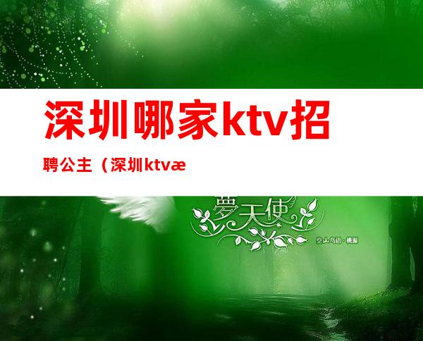 深圳哪家ktv招聘公主(深圳ktv招聘信息)