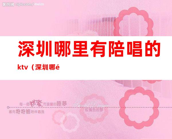 深圳哪里有陪唱的ktv(深圳哪里唱歌可以找人陪唱)