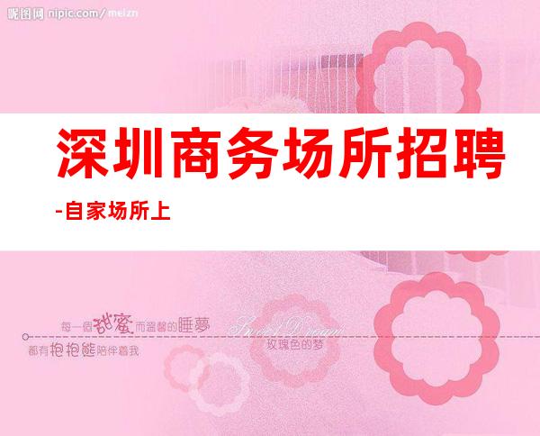 深圳商务场所招聘-自家场所上班