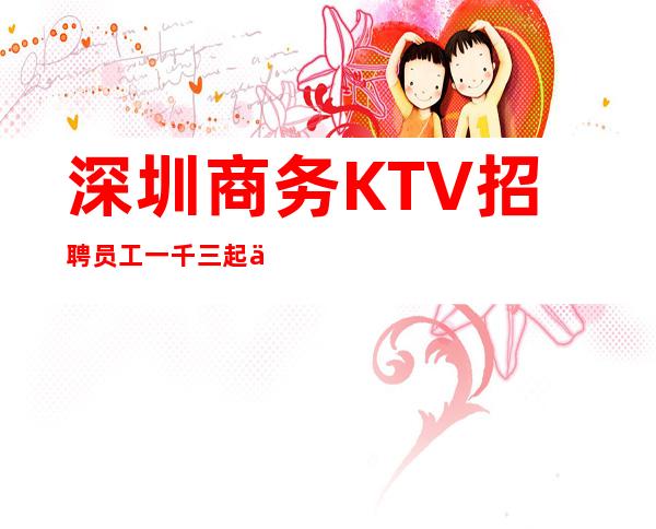 深圳商务KTV招聘员工一千三起 人生百味最真