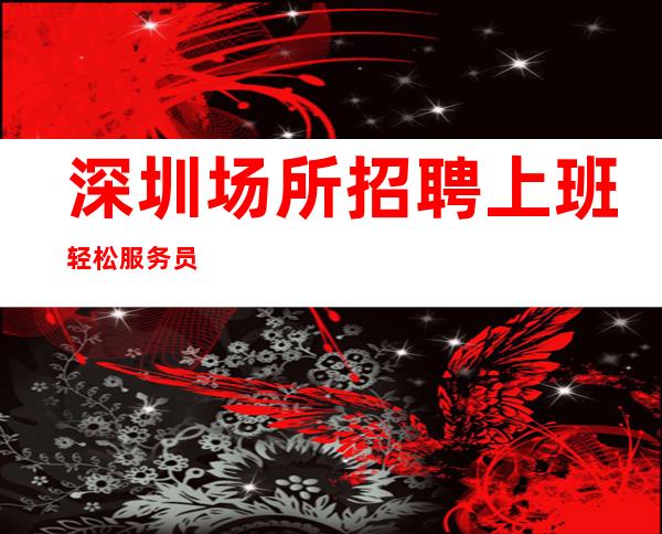深圳场所招聘上班轻松服务员