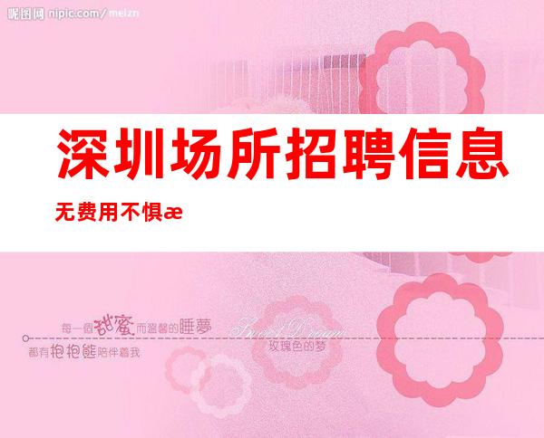 深圳场所招聘 信息 无费用 不惧怕风雨,只为那绚丽的彩虹。