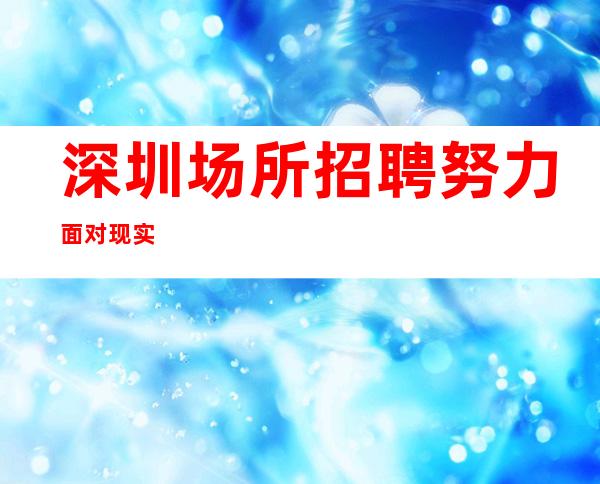 深圳场所招聘努力面对现实