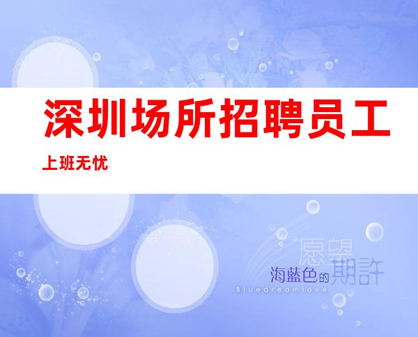 深圳场所招聘 员工 上班无忧