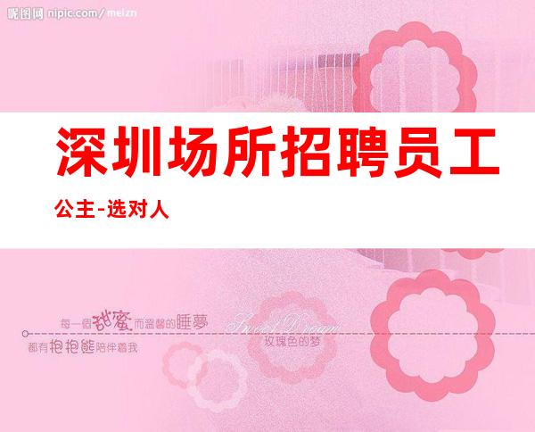 深圳场所招聘员工公主-选对人少走弯路