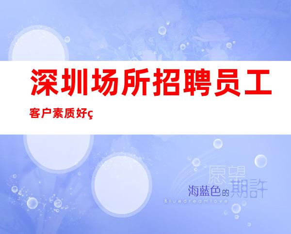 深圳场所招聘员工 客户素质好翻包高