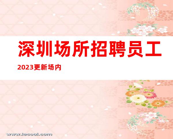 深圳场所招聘员工 2023更新场内直招