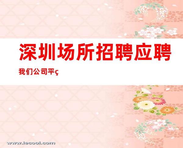 深圳场所招聘应聘我们公司平等相处的原则