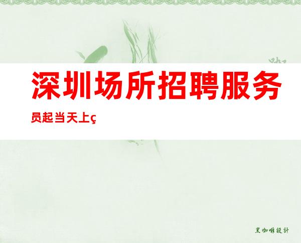 深圳场所招聘服务员起/当天上班/上班公平