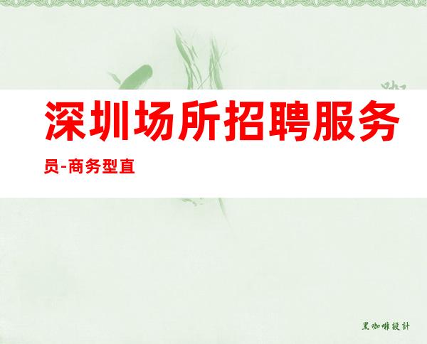 深圳场所招聘服务员-商务型直招赚体验