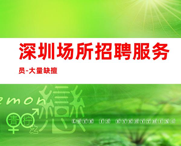 深圳场所招聘服务员-大量缺擅长求职快来