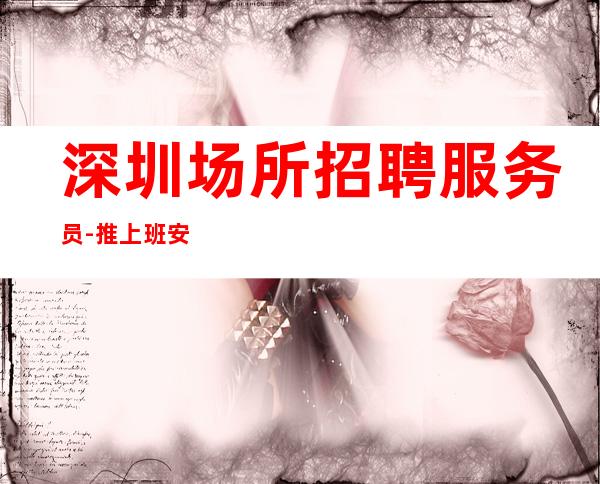 深圳场所招聘服务员-推上班安稳火爆招聘