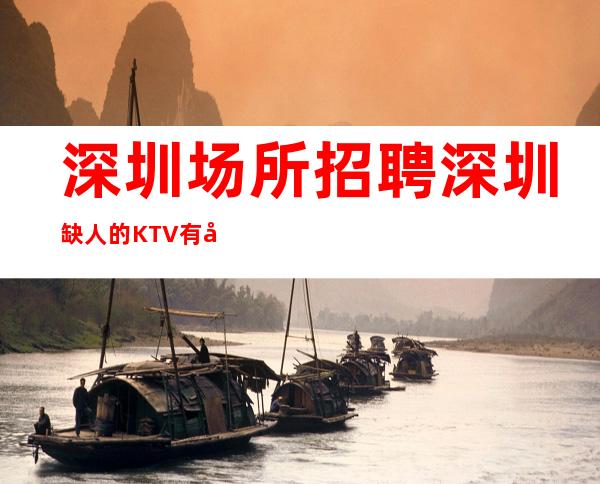 深圳场所招聘深圳缺人的KTV有团队协作