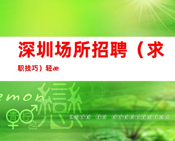 深圳场所招聘(求职技巧)轻松找到夜总会工作