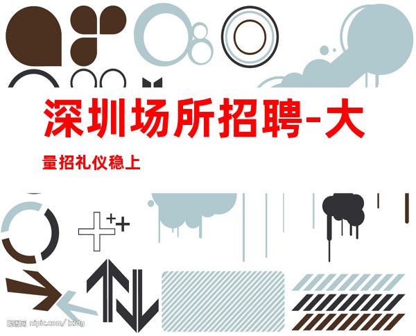深圳场所招聘-大量招礼仪稳上包相