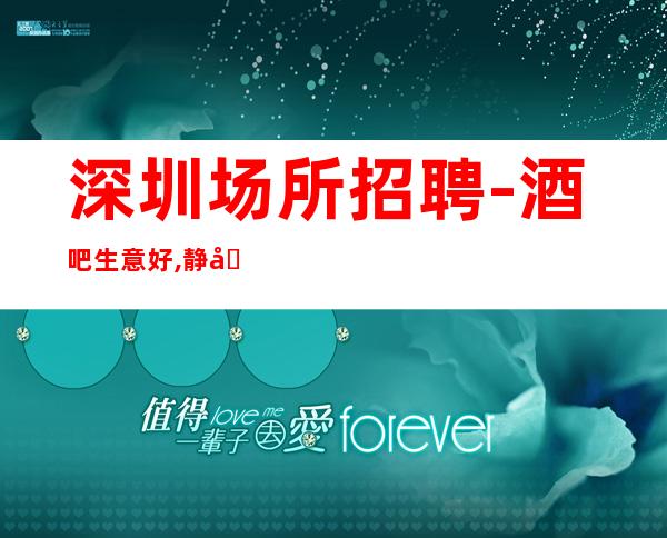 深圳场所招聘-酒吧生意好,静吧女服务员状态