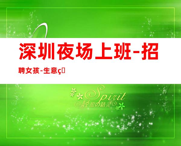 深圳夜场上班-招聘女孩-生意火爆