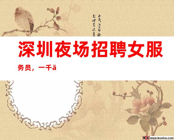 深圳夜场招聘女服务员,一千五靠谱诚聘正常营业中【不押工资】