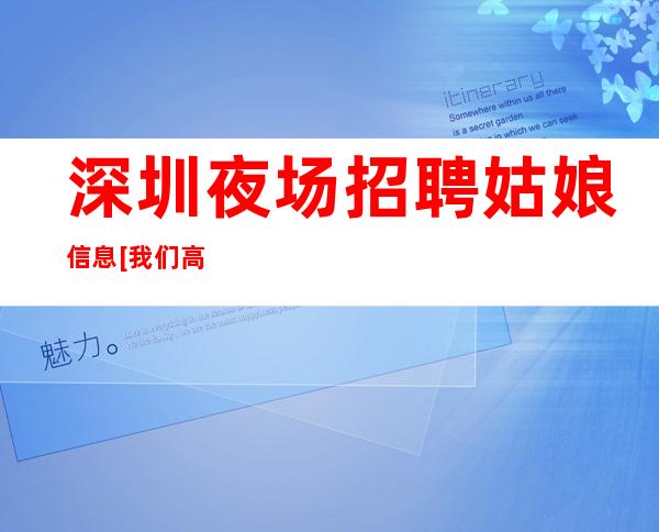 深圳.夜场招聘姑娘信息[我们高中低端场所都有]