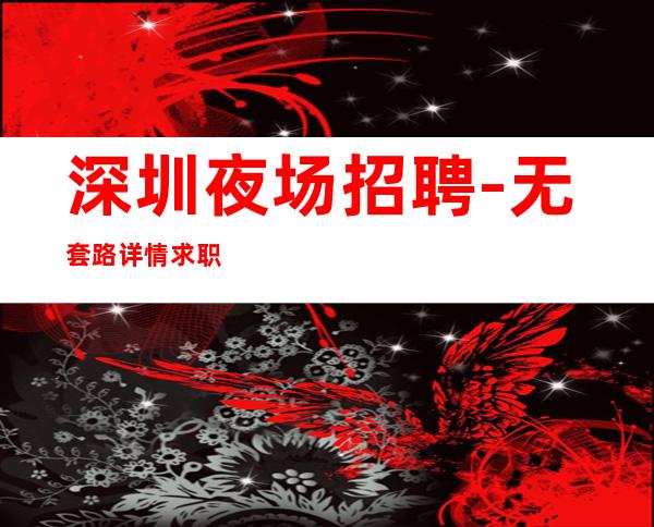 深圳夜场招聘-无套路详情求职查看