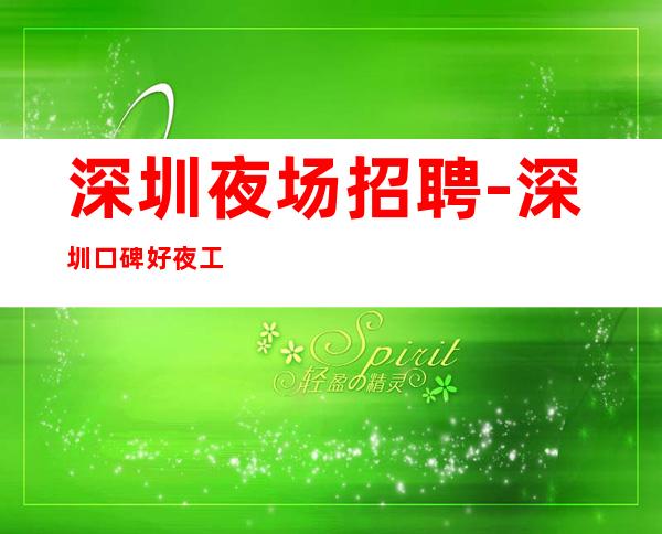 深圳夜场招聘-深圳口碑好夜工作中更高鸽子别来不看你的颜子