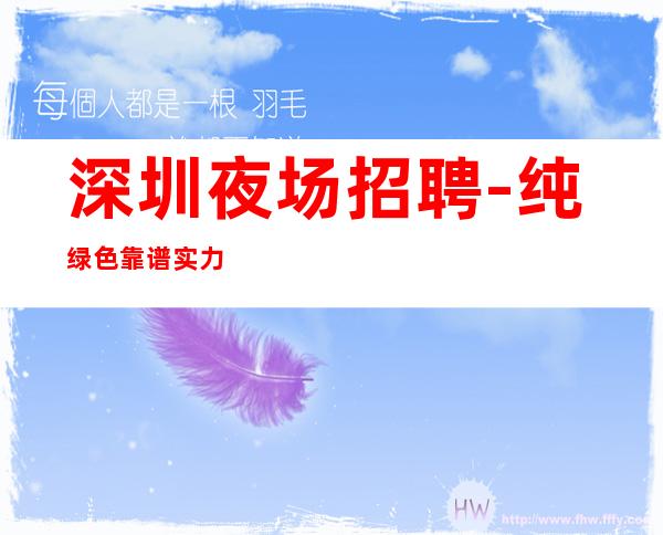 深圳夜场招聘-纯绿色靠谱实力团队