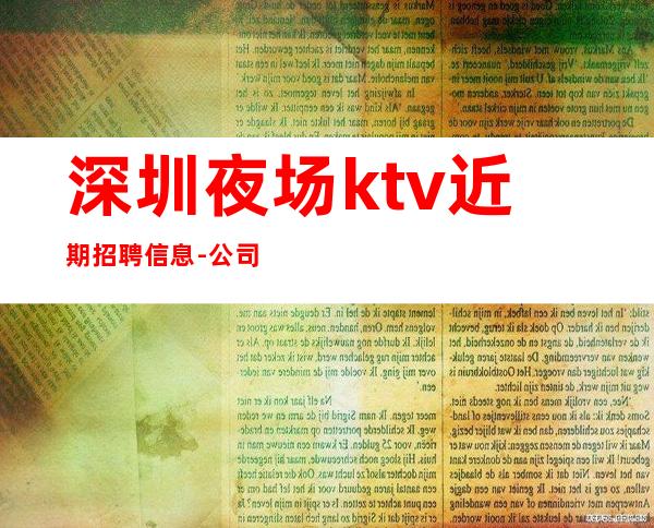 深圳夜场ktv近期招聘信息-公司发展需要诚意招聘