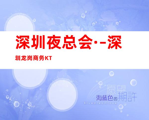 深圳夜总会· – 深圳龙岗商务KTV