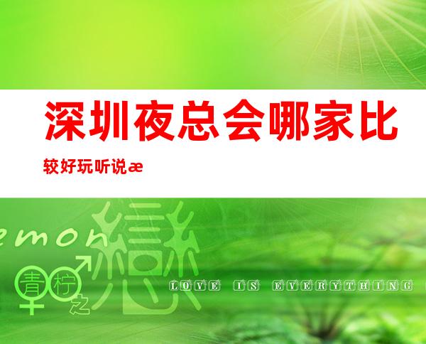 深圳夜总会哪家比较好玩 听说来这里洽谈的老板都暴富了