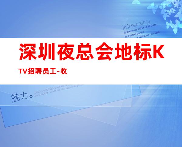 深圳夜总会地标KTV招聘员工-收入稳定15起每天上班