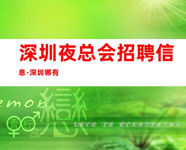 深圳夜总会招聘信息-深圳哪有ktv招聘员工咨询免费上班诚信直聘